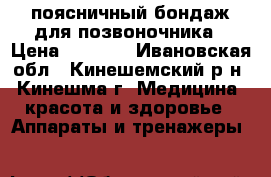 поясничный бондаж для позвоночника › Цена ­ 1 500 - Ивановская обл., Кинешемский р-н, Кинешма г. Медицина, красота и здоровье » Аппараты и тренажеры   